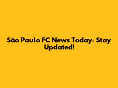 São Paulo FC News Today: Stay Updated!