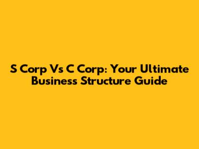 S Corp Vs C Corp: Your Ultimate Business Structure Guide