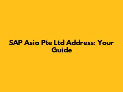 SAP Asia Pte Ltd Address: Your Guide