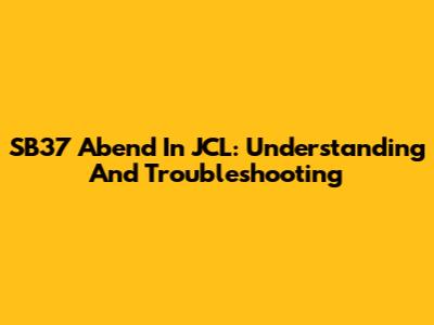 SB37 Abend In JCL: Understanding And Troubleshooting