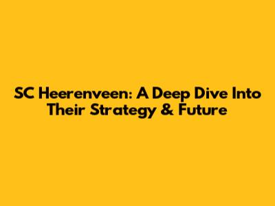 SC Heerenveen: A Deep Dive Into Their Strategy & Future