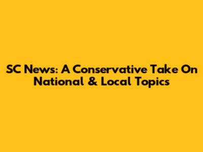 SC News: A Conservative Take On National & Local Topics