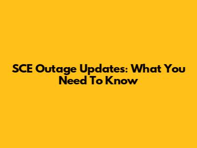 SCE Outage Updates: What You Need To Know
