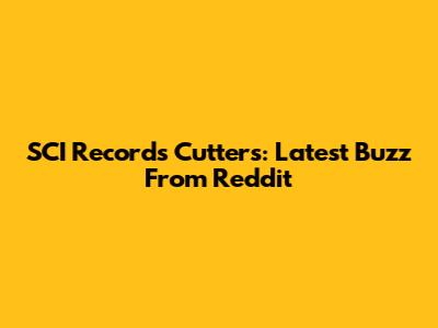 SCI Records Cutters: Latest Buzz From Reddit