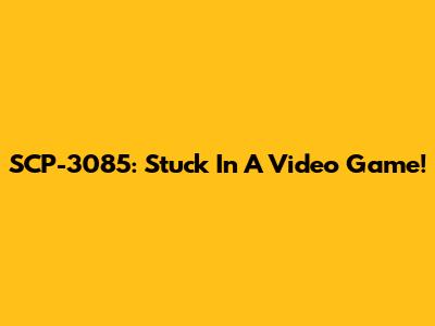 SCP-3085: Stuck In A Video Game!