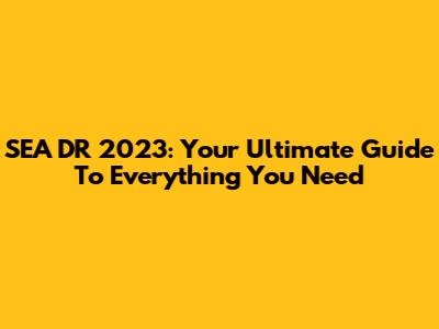 SEA DR 2023: Your Ultimate Guide To Everything You Need