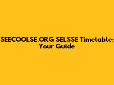 SEECOOLSE.ORG SELSSE Timetable: Your Guide