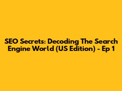 SEO Secrets: Decoding The Search Engine World (US Edition) - Ep 1