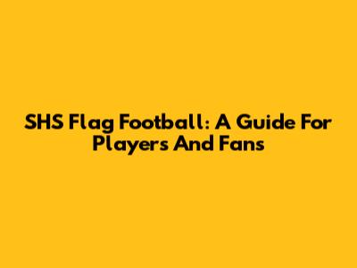 SHS Flag Football: A Guide For Players And Fans