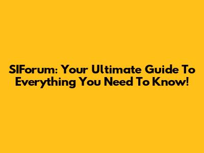 SIForum: Your Ultimate Guide To Everything You Need To Know!