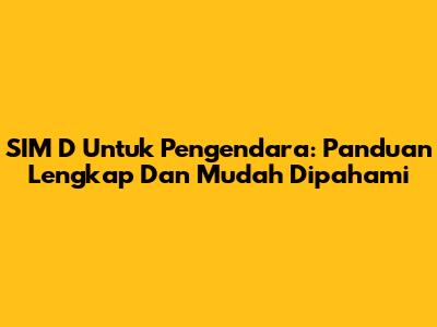 SIM D Untuk Pengendara: Panduan Lengkap Dan Mudah Dipahami