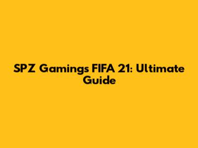 SPZ Gaming's FIFA 21: Ultimate Guide