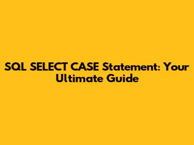 SQL SELECT CASE Statement: Your Ultimate Guide