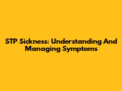 STP Sickness: Understanding And Managing Symptoms