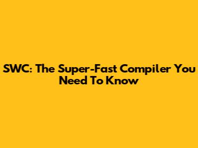 SWC: The Super-Fast Compiler You Need To Know