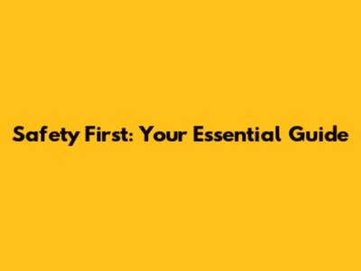 Safety First: Your Essential Guide