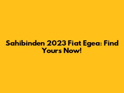 Sahibinden 2023 Fiat Egea: Find Yours Now!
