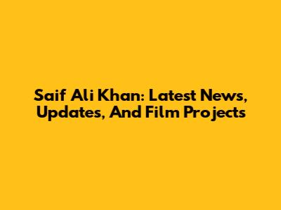 Saif Ali Khan: Latest News, Updates, And Film Projects
