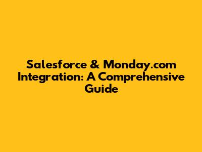 Salesforce & Monday.com Integration: A Comprehensive Guide