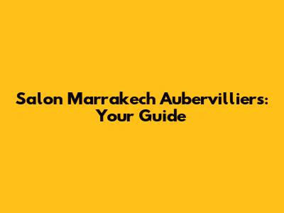 Salon Marrakech Aubervilliers: Your Guide