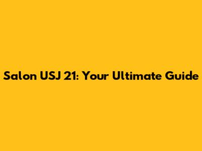 Salon USJ 21: Your Ultimate Guide