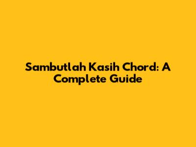 Sambutlah Kasih Chord: A Complete Guide