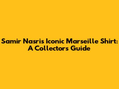Samir Nasri's Iconic Marseille Shirt: A Collector's Guide