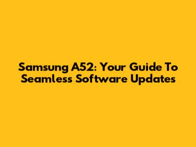 Samsung A52: Your Guide To Seamless Software Updates