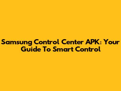 Samsung Control Center APK: Your Guide To Smart Control