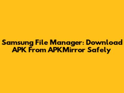 Samsung File Manager: Download APK From APKMirror Safely