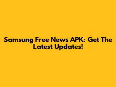 Samsung Free News APK: Get The Latest Updates!