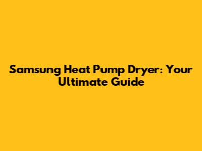 Samsung Heat Pump Dryer: Your Ultimate Guide