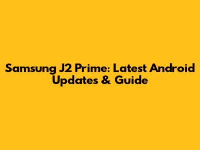 Samsung J2 Prime: Latest Android Updates & Guide
