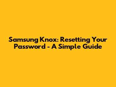 Samsung Knox: Resetting Your Password - A Simple Guide