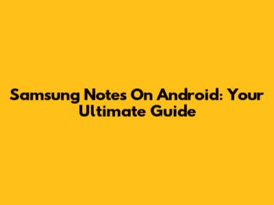 Samsung Notes On Android: Your Ultimate Guide