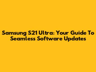 Samsung S21 Ultra: Your Guide To Seamless Software Updates