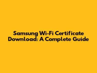 Samsung Wi-Fi Certificate Download: A Complete Guide