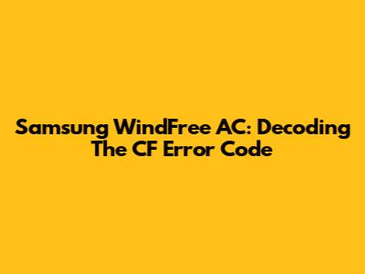 Samsung WindFree AC: Decoding The 'CF' Error Code