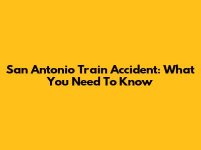 San Antonio Train Accident: What You Need To Know