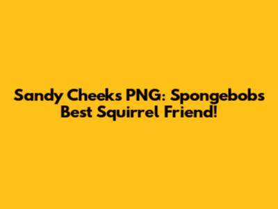 Sandy Cheeks PNG: Spongebob's Best Squirrel Friend!