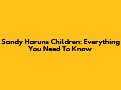 Sandy Harun's Children: Everything You Need To Know