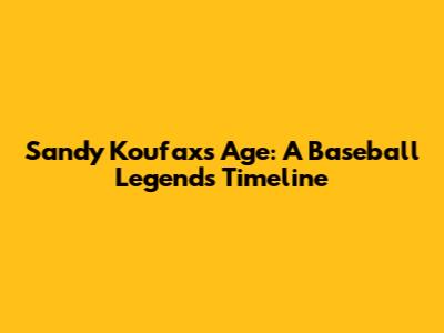Sandy Koufax's Age: A Baseball Legend's Timeline