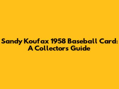 Sandy Koufax 1958 Baseball Card: A Collector's Guide