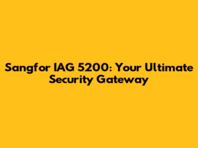 Sangfor IAG 5200: Your Ultimate Security Gateway