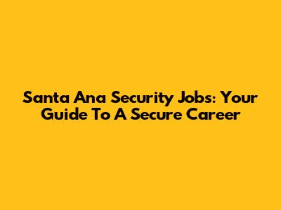 Santa Ana Security Jobs: Your Guide To A Secure Career