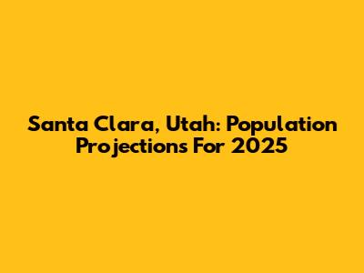 Santa Clara, Utah: Population Projections For 2025