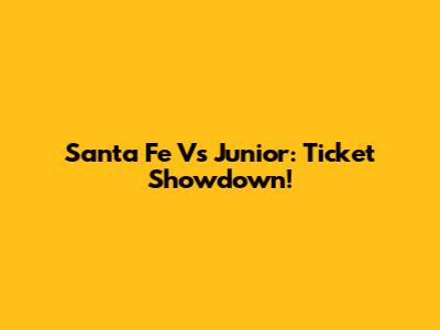 Santa Fe Vs Junior: Ticket Showdown!