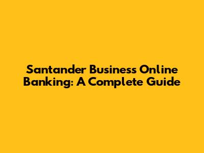 Santander Business Online Banking: A Complete Guide
