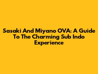 Sasaki And Miyano OVA: A Guide To The Charming Sub Indo Experience