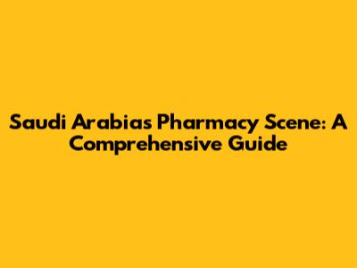Saudi Arabia's Pharmacy Scene: A Comprehensive Guide